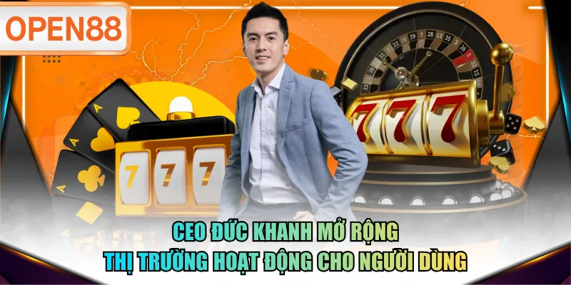 CEO Đức Khanh mở rộng thị trường hoạt động cho người dùng CEO Đức Khanh mở rộng thị trường hoạt động cho người dùng
